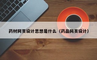 鄂尔多斯药材网页设计思想是什么（药品网页设计）
